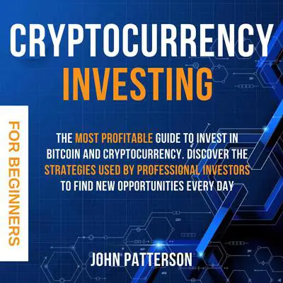 Cryptocurrency Investing for Beginners: The Most Profitable Guide to Invest in Bitcoin and Cryptocurrency. Discover the Strategies Used by Professional Investors to Find New Opportunities Every Day Audibook, by John Patterson