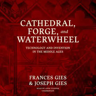 Cathedral, Forge, and Waterwheel: Technology and Invention in the Middle Ages Audibook, by Frances Gies