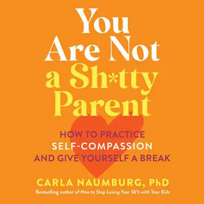 You Are Not a Sh*tty Parent: How to Practice Self-Compassion and Give Yourself a Break Audibook, by Carla Naumburg