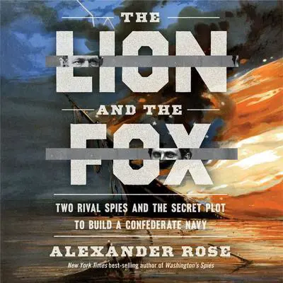 The Lion and the Fox: Two Rival Spies and the Secret Plot to Build a Confederate Navy Audibook, by Alexander Rose