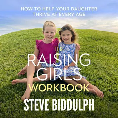 The Raising Girls Workbook: How to help your daughter thrive at every age Audibook, by Steve Biddulph