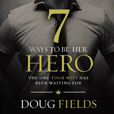 7 Ways to Be Her Hero: The One Your Wife Has Been Waiting For Audibook, by Doug Fields