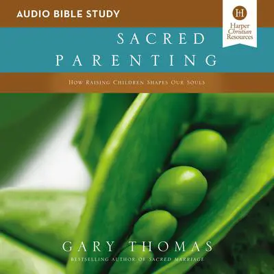 Sacred Parenting: Audio Bible Studies: How Raising Children Shapes Our Souls Audibook, by Gary Thomas