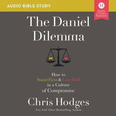 The Daniel Dilemma: Audio Bible Studies: How to Stand Firm and Love Well in a Culture of Compromise Audibook, by Chris Hodges