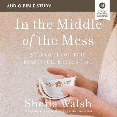 In the Middle of the Mess: Audio Bible Studies: Strength for This Beautiful, Broken Life Audibook, by Sheila Walsh