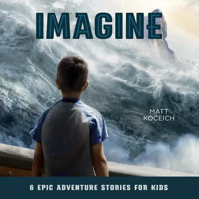 Imagine: 6 Epic Adventure Stories for Kids Audibook, by Matt Koceich