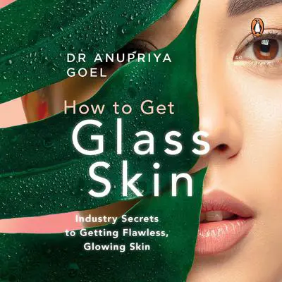 How to Get Glass Skin: Industry secrets to getting flawless, glowing skin Audibook, by Anupriya Goel