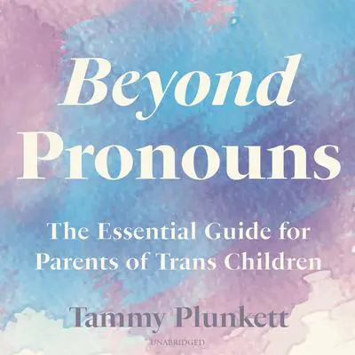 Beyond Pronouns: The Essential Guide for Parents of Trans Children Audibook, by Tammy Plunkett