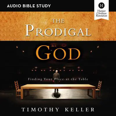 The Prodigal God: Audio Bible Studies: Finding Your Place at the Table Audibook, by Timothy Keller