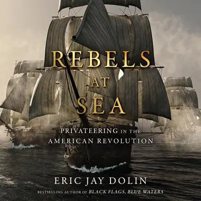 Rebels at Sea: Privateering in the American Revolution Audibook, by Eric Jay Dolin