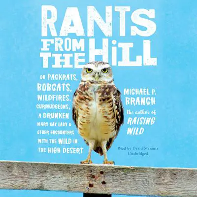 Rants from the Hill: On Packrats, Bobcats, Wildfires, Curmudgeons, a Drunken Mary Kay Lady, and Other Encounters with the Wild in the High Desert Audibook, by Michael P. Branch