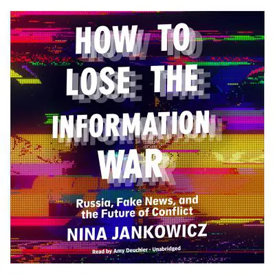 How to Lose the Information War: Russia, Fake News, and the Future of Conflict Audibook, by Nina Jankowicz