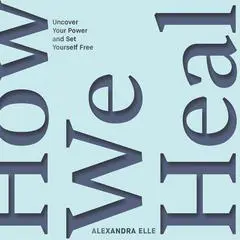 How We Heal: Uncover Your Power and Set Yourself Free Audibook, by Alexandra Elle