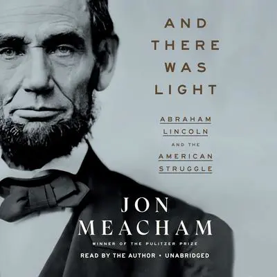 And There Was Light: Abraham Lincoln and the American Struggle Audibook, by Jon Meacham