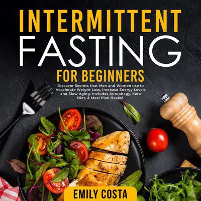 Intermittent Fasting for Beginners: Discover Secrets that Men and Women use to Accelerate Weight Loss, Increase Energy Levels and Slow Aging. Includes Autophagy, Keto Diet, & Meal Plan Hacks! Audibook, by Emily Costa