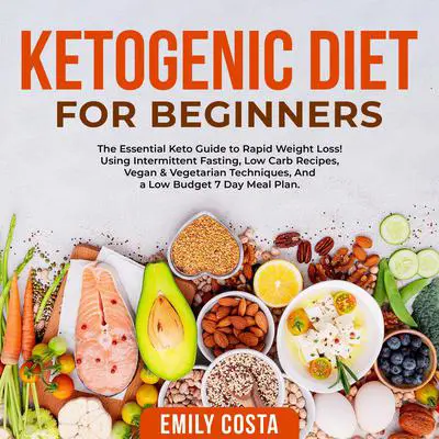 Ketogenic Diet for Beginners: The Essential Keto Guide to Rapid Weight Loss! Using Intermittent Fasting, Low Carb Recipes, Vegan & Vegetarian Techniques, And a Low Budget 7 Day Meal Plan. Audibook, by Emily Costa