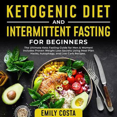 Ketogenic Diet and Intermittent Fasting for Beginners: The Ultimate Keto Fasting Guide for Men & Women! Includes Proven Weight Loss Secrets Using Meal Plan Hacks, Autophagy, and Low Carb Recipes. Audibook, by Emily Costa