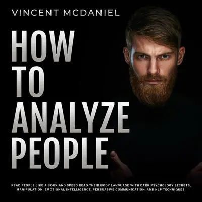 How To Analyze People: Read People Like a Book and Speed Read Their Body Language With Dark Psychology Secrets, Manipulation, Emotional Intelligence, Persuasive Communication, and NLP Techniques! Audibook, by Vincent McDaniel