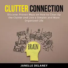 Clutter Connection: Discover Proven Ways on How to Clear Up the Clutter and Live a Simpler and More Organized Life Audibook, by Janelle Delaney