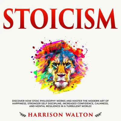 Stoicism: Discover How Stoic Philosophy Works and Master the Modern Art of Happiness, Stronger Self Discipline, Increased Confidence, Calmness, and Mental Resilience in a Turbulent World! Audibook, by Harrison  Walton