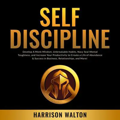 Self-Discipline: Develop A Monk Mindset, Unbreakable Habits, Navy Seal Mental Toughness, and Increase Your Productivity to Create a Life of Abundance & Success in Business, Relationships, and More! Audibook, by Harrison  Walton