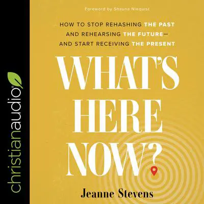What's Here Now?: How to Stop Rehashing the Past and Rehearsing the Future--and Start Receiving the Present Audibook, by Jeanne Stevens