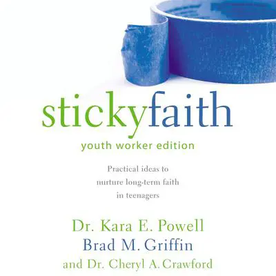 Sticky Faith, Youth Worker Edition: Practical Ideas to Nurture Long-Term Faith in Teenagers Audibook, by Kara E. Powell