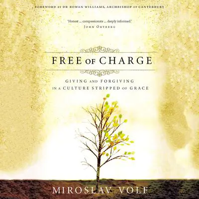 Free of Charge: Giving and Forgiving in a Culture Stripped of Grace Audibook, by Miroslav Volf