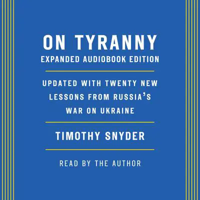 On Tyranny: Expanded Audio Edition: Updated with Twenty New Lessons from Russia's War on Ukraine Audibook, by Timothy Snyder