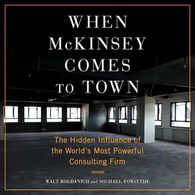 When McKinsey Comes to Town: The Hidden Influence of the World's Most Powerful Consulting Firm Audibook, by Michael Forsythe