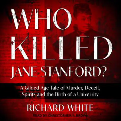 Who Killed Jane Stanford?: A Gilded Age Tale of Murder, Deceit, Spirits and the Birth of a University Audibook, by Richard White