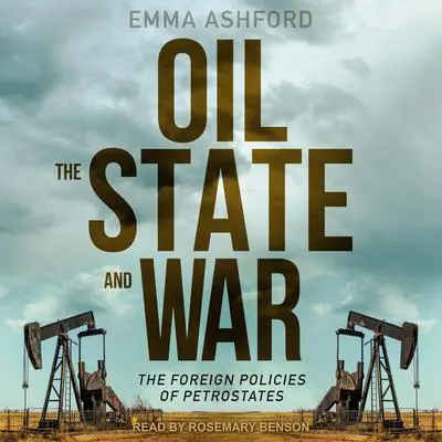 Oil, the State, and War: The Foreign Policies of Petrostates Audibook, by Emma Ashford