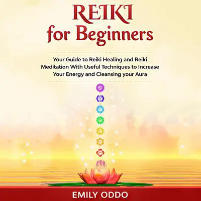 Reiki for Beginners: Your Guide to Reiki Healing and Reiki Meditation With Useful Techniques to Increase Your Energy and Cleansing your Aura Audibook, by Emily Oddo