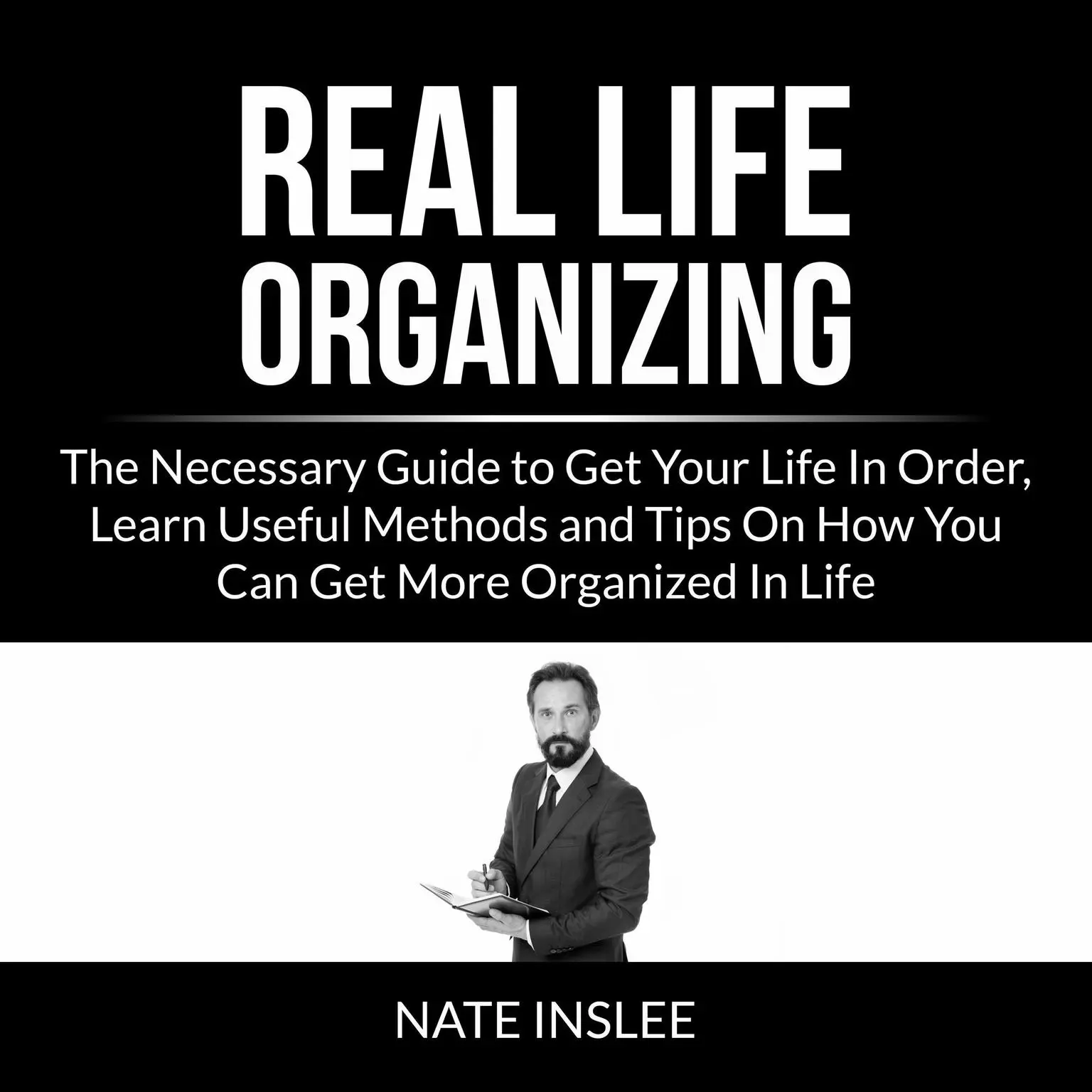 Real Life Organizing: The Necessary Guide to Get Your Life In Order, Learn Useful Methods and Tips On How You Can Get More Organized In Life Audiobook, by Nate Inslee