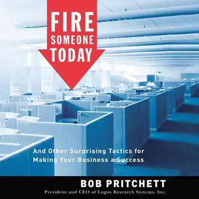 Fire Someone Today: And Other Surprising Tactics for Making Your Business a Success Audibook, by Bob Pritchett