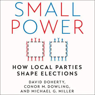 Small Power: How Local Parties Shape Elections Audibook, by Conor M. Dowling