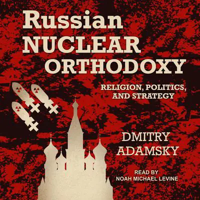 Russian Nuclear Orthodoxy: Religion, Politics, and Strategy Audibook, by Dmitry Adamsky