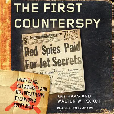 The First Counterspy: Larry Haas, Bell Aircraft, and the FBI's Attempt to Capture a Soviet Mole Audibook, by Kay Haas