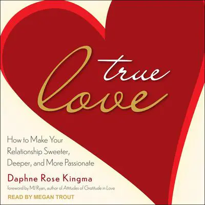 True Love: How to Make Your Relationship Sweeter, Deeper, and More Passionate Audibook, by Daphne Rose Kingma