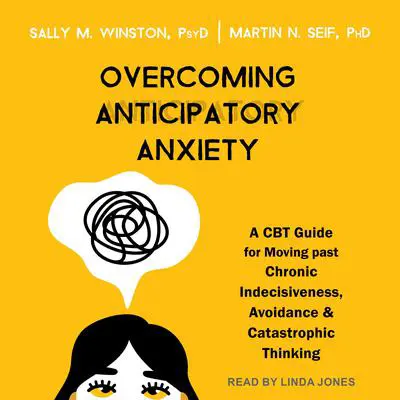 Overcoming Anticipatory Anxiety: A CBT Guide for Moving Past Chronic Indecisiveness, Avoidance, and Catastrophic Thinking Audibook, by Sally M. Winston