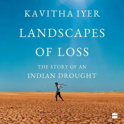 Landscapes of Loss: The Story of an Indian Drought Audibook, by Kavitha Iyer