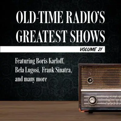 Old-Time Radio's Greatest Shows, Volume 21: Featuring Boris Karloff, Bela Lugosi,  Frank Sinatra, and many more Audibook, by Author Info Added Soon