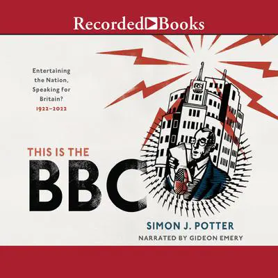This Is the BBC: Entertaining the Nation, Speaking for Britain, 1922-2022 Audibook, by Simon J. Potter