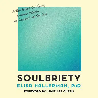 Soulbriety: A Plan to Heal Your Trauma, Overcome Addiction, and Reconnect with Your Soul Audibook, by Elisa Hallerman