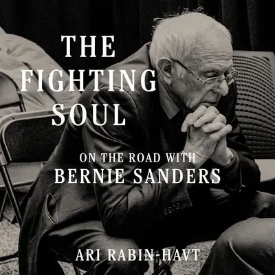 The Fighting Soul: On the Road with Bernie Sanders Audibook, by Ari Rabin-Havt