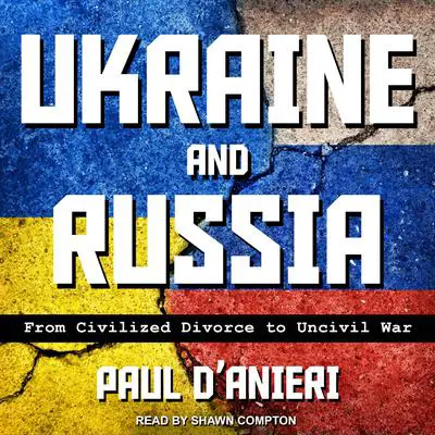 Ukraine and Russia: From Civilized Divorce to Uncivil War Audibook, by Paul D’Anieri
