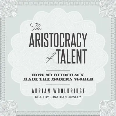 The Aristocracy of Talent: How Meritocracy Made the Modern World Audibook, by Adrian Wooldridge