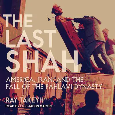 The Last Shah: America, Iran, and the Fall of the Pahlavi Dynasty Audibook, by Ray Takeyh