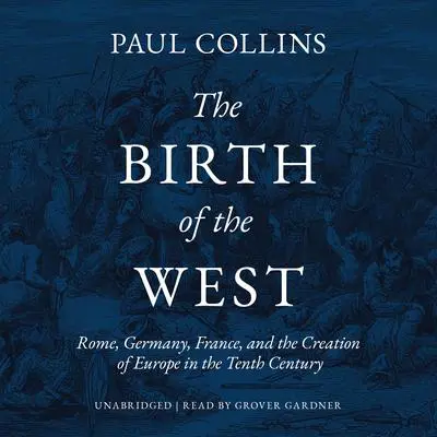 The Birth of the West: Rome, Germany, France, and the Creation of Europe in the Tenth Century Audibook, by Paul Collins