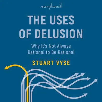 The Uses of Delusion: Why It's Not Always Rational to Be Rational Audibook, by Stuart Vyse